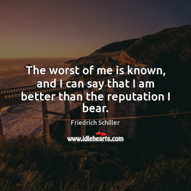 The worst of me is known, and I can say that I am better than the reputation I bear. Friedrich Schiller Picture Quote