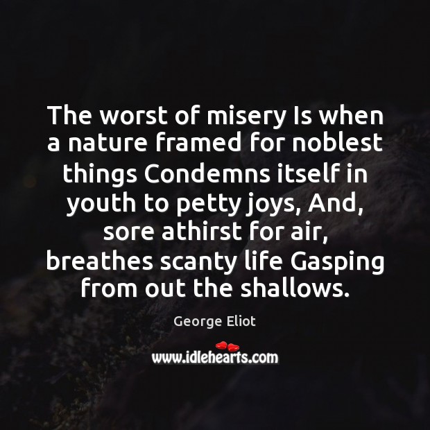 The worst of misery Is when a nature framed for noblest things Image