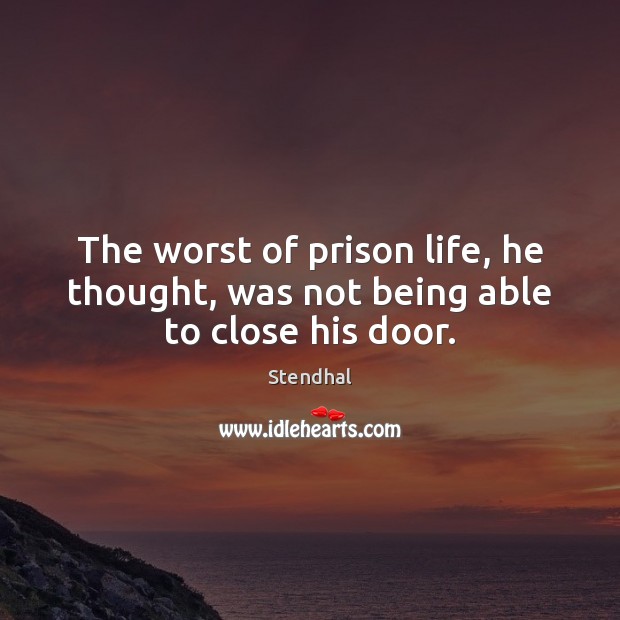 The worst of prison life, he thought, was not being able to close his door. Stendhal Picture Quote