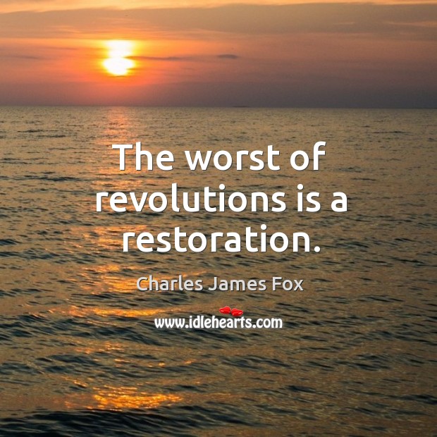 The worst of revolutions is a restoration. Charles James Fox Picture Quote