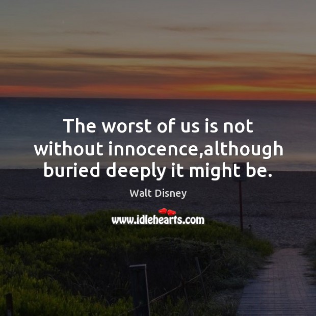 The worst of us is not without innocence,although buried deeply it might be. Walt Disney Picture Quote