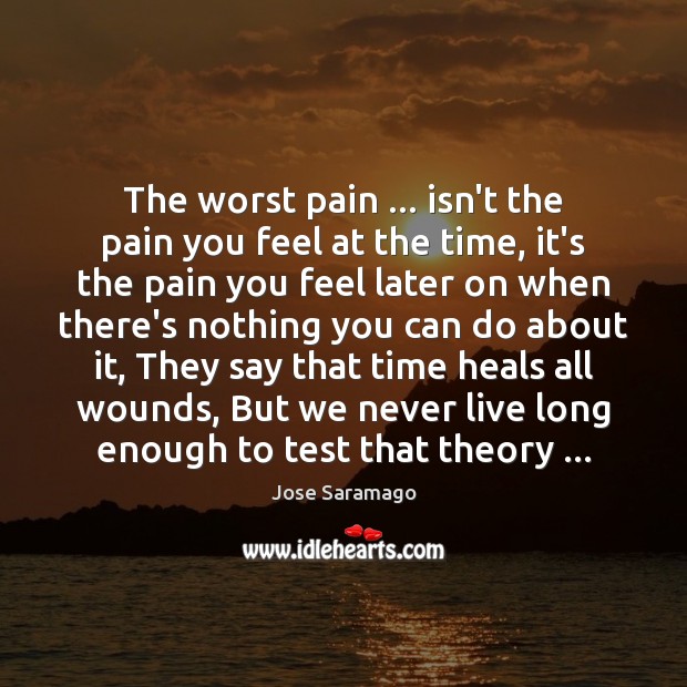 The worst pain … isn’t the pain you feel at the time, it’s Jose Saramago Picture Quote