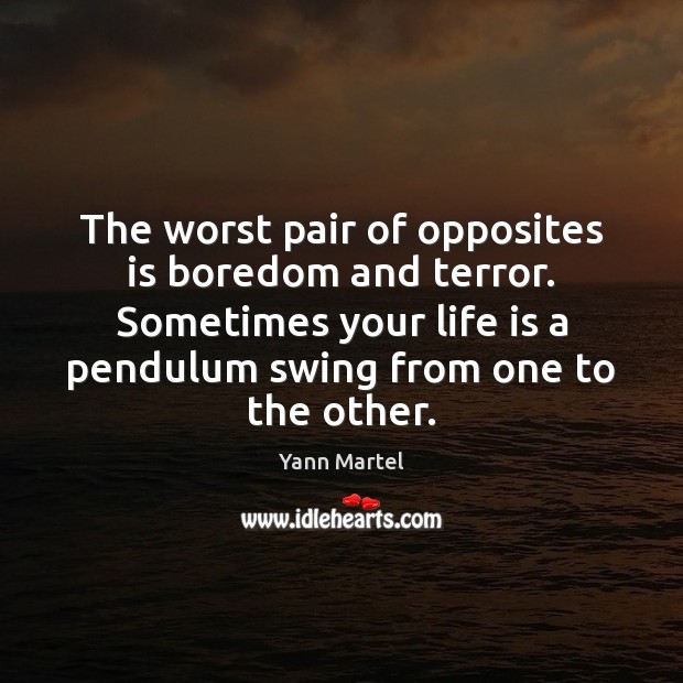 The worst pair of opposites is boredom and terror. Sometimes your life Yann Martel Picture Quote