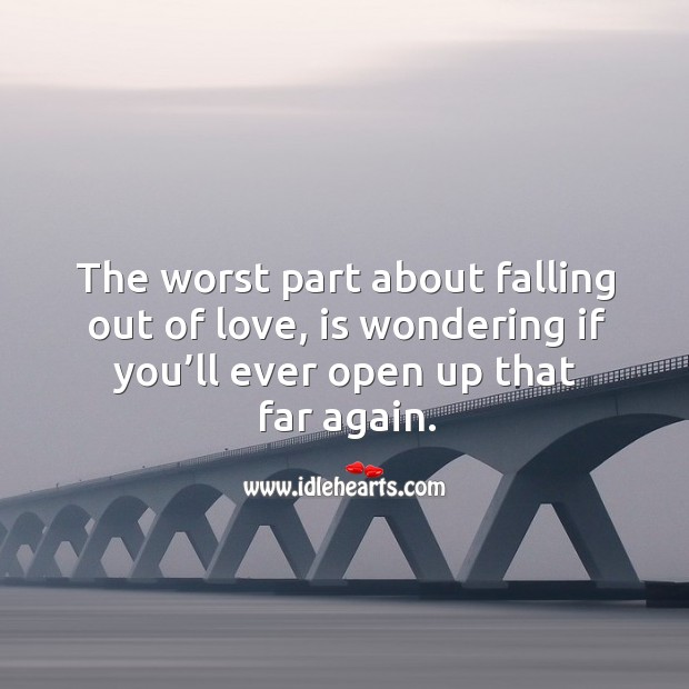 The worst part about falling out of love, is wondering if you’ll ever open up that far again. Image