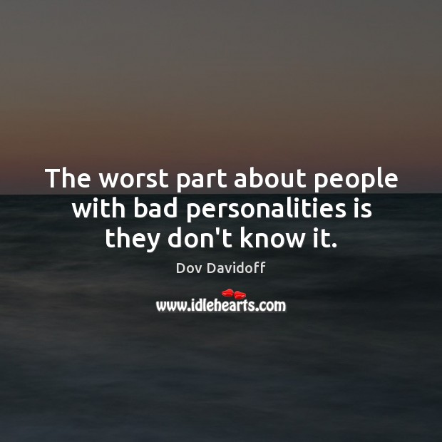 The worst part about people with bad personalities is they don’t know it. Dov Davidoff Picture Quote