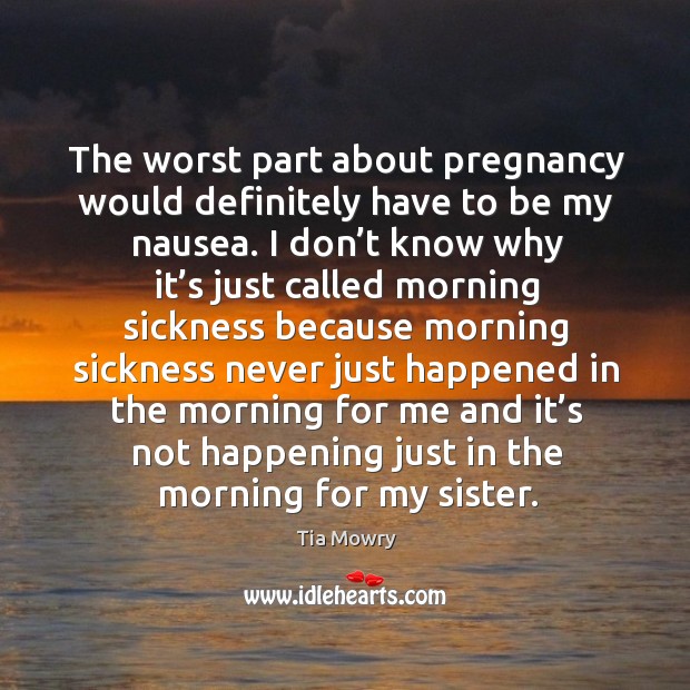 The worst part about pregnancy would definitely have to be my nausea. Tia Mowry Picture Quote
