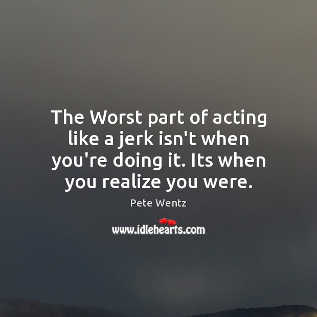 The Worst part of acting like a jerk isn’t when you’re doing Image