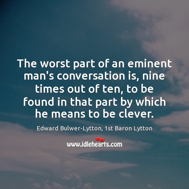 The worst part of an eminent man’s conversation is, nine times out Edward Bulwer-Lytton, 1st Baron Lytton Picture Quote