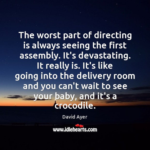 The worst part of directing is always seeing the first assembly. It’s David Ayer Picture Quote