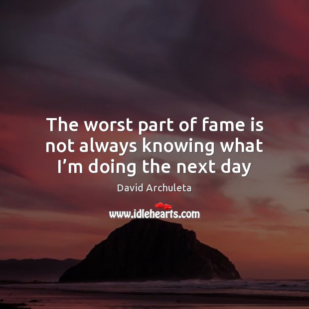 The worst part of fame is not always knowing what I’m doing the next day David Archuleta Picture Quote