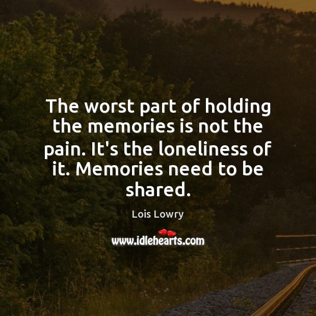 The worst part of holding the memories is not the pain. It’s Lois Lowry Picture Quote