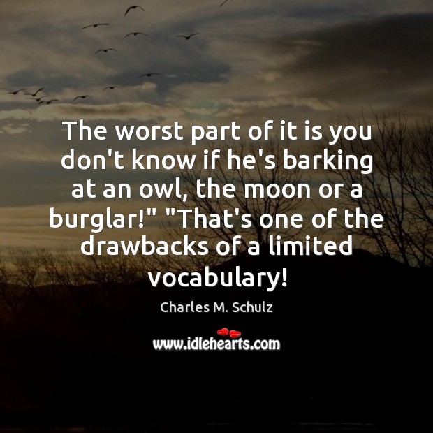 The worst part of it is you don’t know if he’s barking Charles M. Schulz Picture Quote