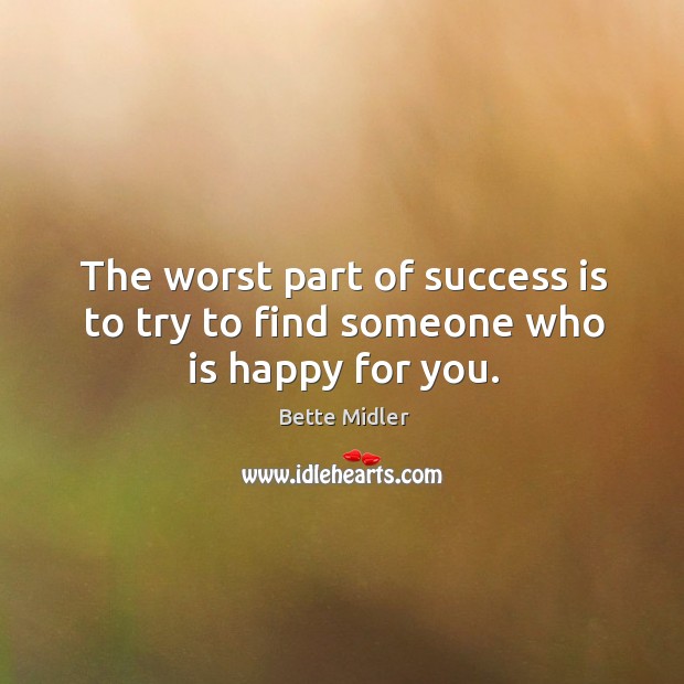The worst part of success is to try to find someone who is happy for you. Bette Midler Picture Quote