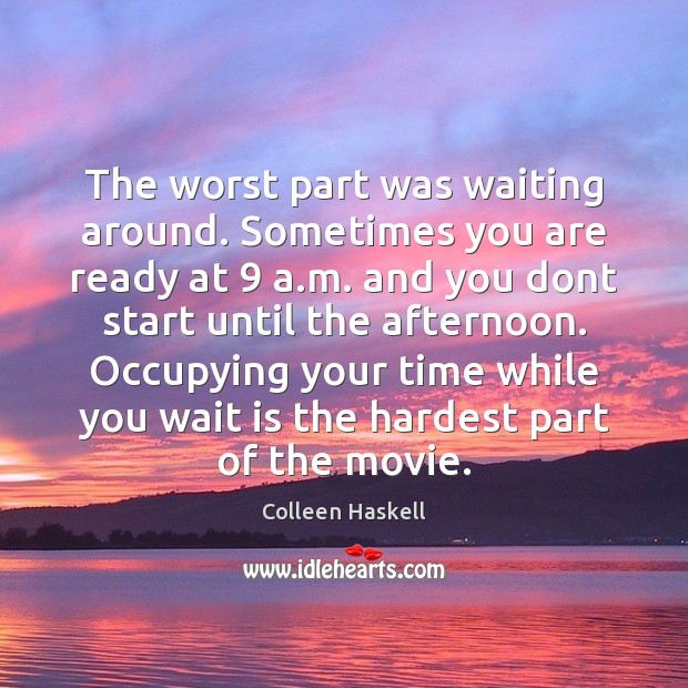 The worst part was waiting around. Sometimes you are ready at 9 a. Colleen Haskell Picture Quote