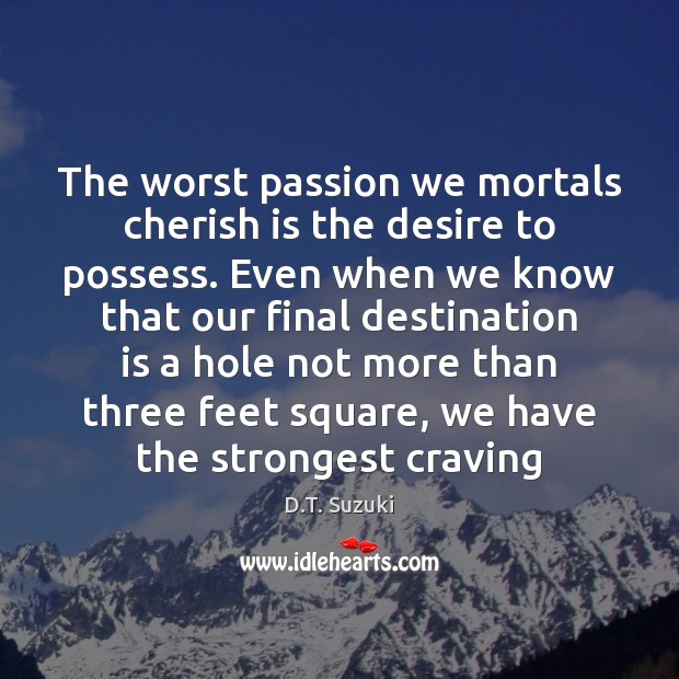 The worst passion we mortals cherish is the desire to possess. Even D.T. Suzuki Picture Quote