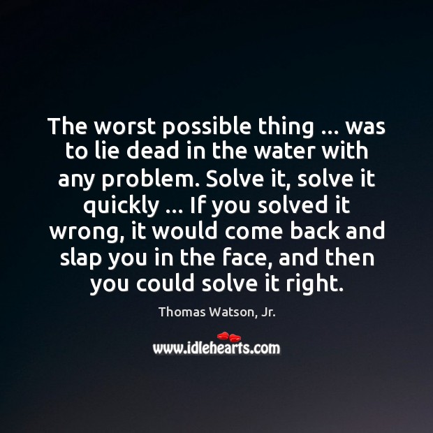 The worst possible thing … was to lie dead in the water with Thomas Watson, Jr. Picture Quote