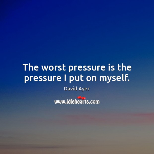 The worst pressure is the pressure I put on myself. David Ayer Picture Quote