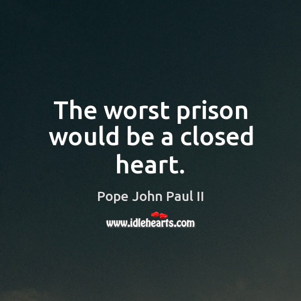 The worst prison would be a closed heart. Pope John Paul II Picture Quote