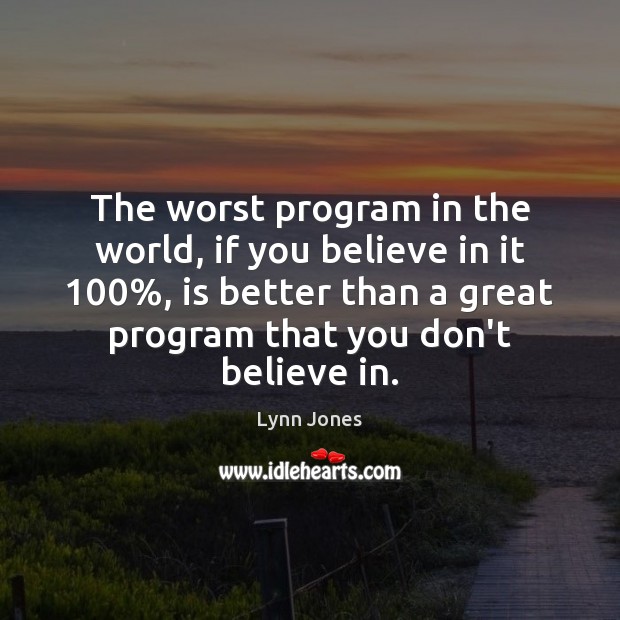 The worst program in the world, if you believe in it 100%, is Lynn Jones Picture Quote
