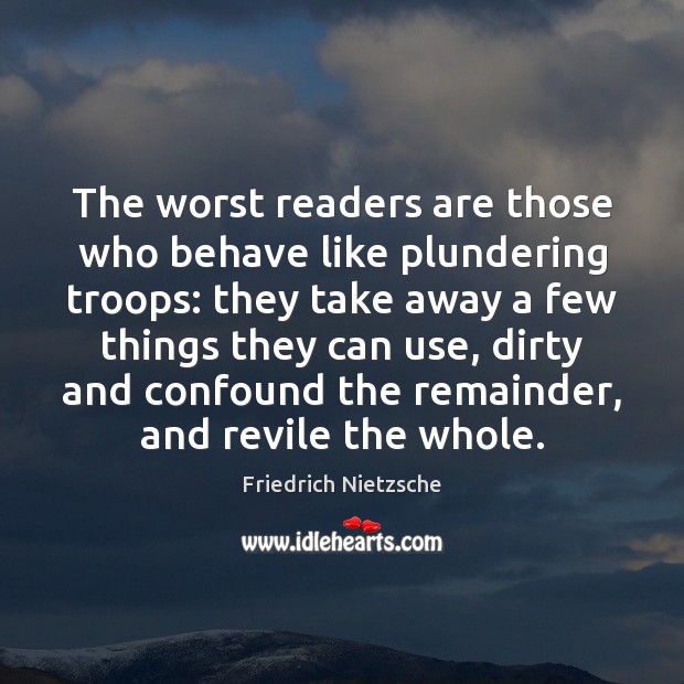 The worst readers are those who behave like plundering troops: they take Friedrich Nietzsche Picture Quote