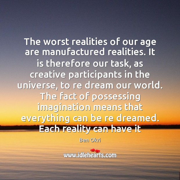 The worst realities of our age are manufactured realities. It is therefore Ben Okri Picture Quote