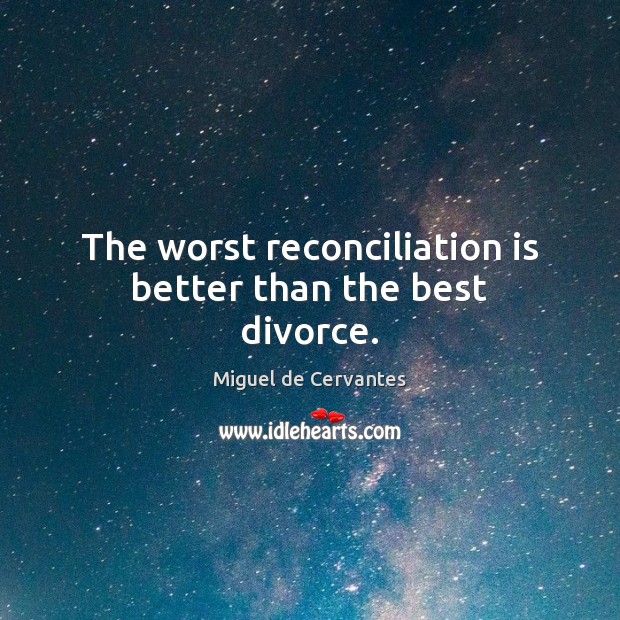 The worst reconciliation is better than the best divorce. Miguel de Cervantes Picture Quote
