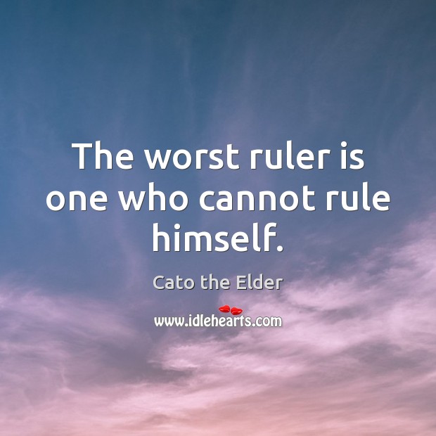 The worst ruler is one who cannot rule himself. Image