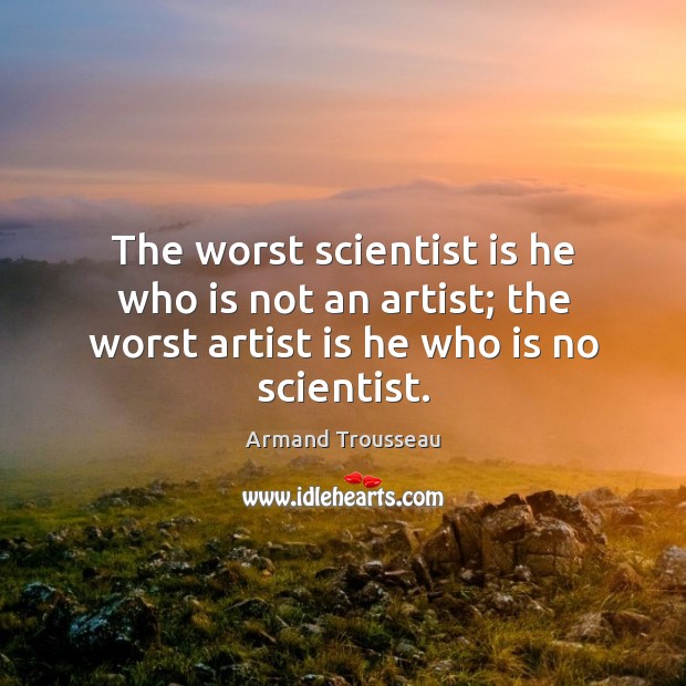 The worst scientist is he who is not an artist; the worst Armand Trousseau Picture Quote