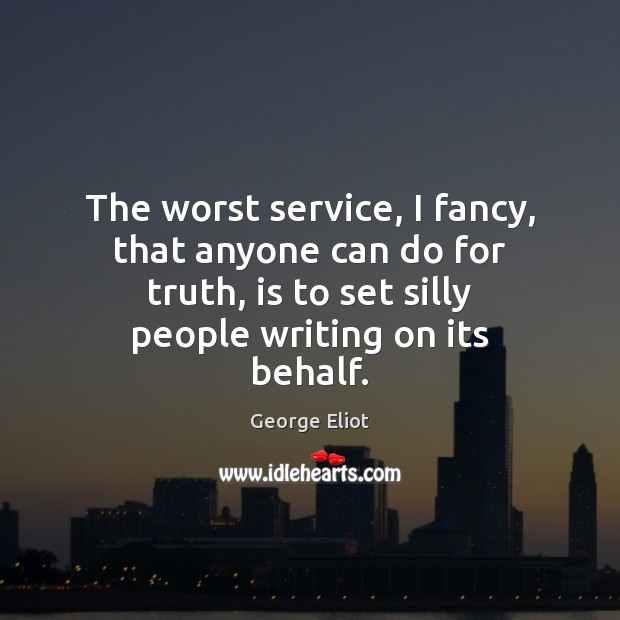 The worst service, I fancy, that anyone can do for truth, is George Eliot Picture Quote