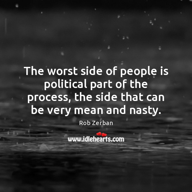 The worst side of people is political part of the process, the Rob Zerban Picture Quote