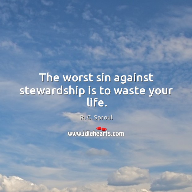 The worst sin against stewardship is to waste your life. R. C. Sproul Picture Quote