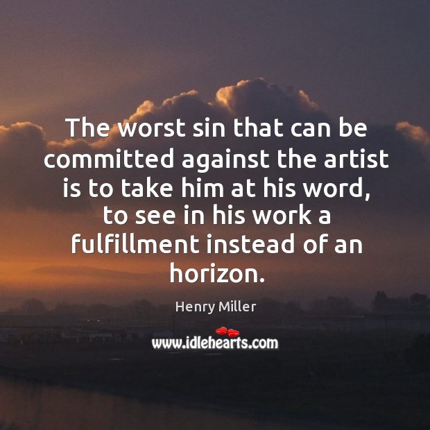 The worst sin that can be committed against the artist is to take him at his word Henry Miller Picture Quote