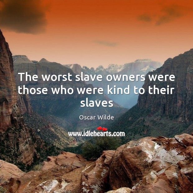 The worst slave owners were those who were kind to their slaves Oscar Wilde Picture Quote