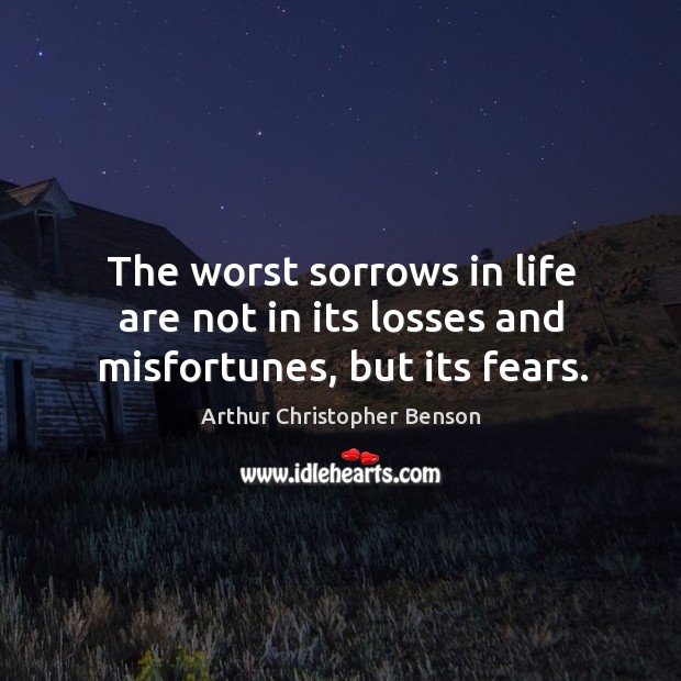 The worst sorrows in life are not in its losses and misfortunes, but its fears. Image