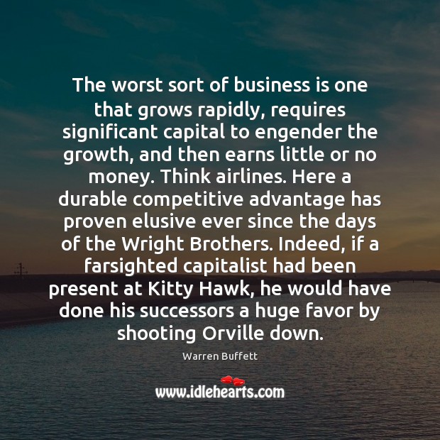 The worst sort of business is one that grows rapidly, requires significant Warren Buffett Picture Quote