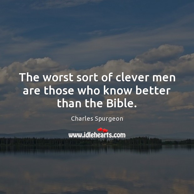The worst sort of clever men are those who know better than the Bible. Image