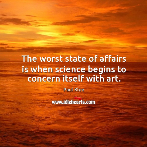The worst state of affairs is when science begins to concern itself with art. Paul Klee Picture Quote