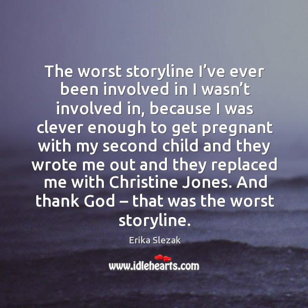 The worst storyline I’ve ever been involved in I wasn’t involved in, because Erika Slezak Picture Quote