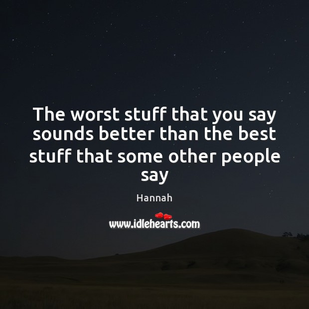 The worst stuff that you say sounds better than the best stuff that some other people say Hannah Picture Quote