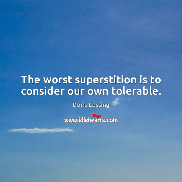 The worst superstition is to consider our own tolerable. Doris Lessing Picture Quote