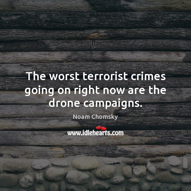 The worst terrorist crimes going on right now are the drone campaigns. Noam Chomsky Picture Quote
