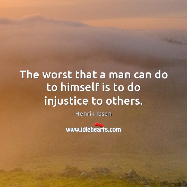 The worst that a man can do to himself is to do injustice to others. Henrik Ibsen Picture Quote