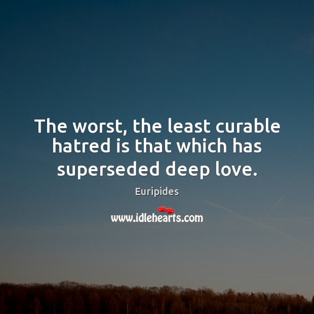 The worst, the least curable hatred is that which has superseded deep love. Euripides Picture Quote
