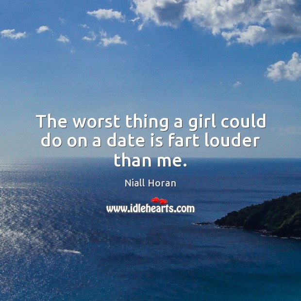 The worst thing a girl could do on a date is fart louder than me. Niall Horan Picture Quote