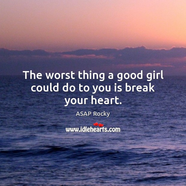 The worst thing a good girl could do to you is break your heart. ASAP Rocky Picture Quote