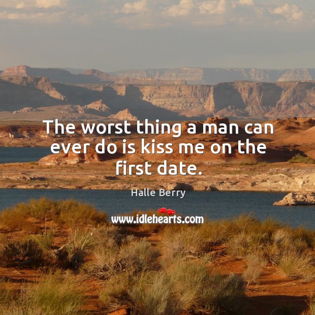 The worst thing a man can ever do is kiss me on the first date. Image