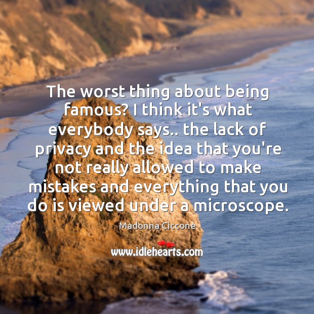 The worst thing about being famous? I think it’s what everybody says.. Madonna Ciccone Picture Quote
