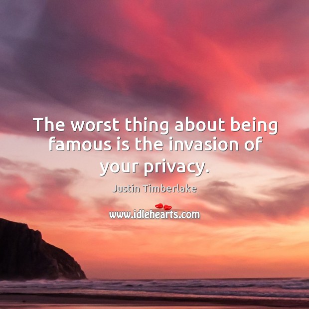 The worst thing about being famous is the invasion of your privacy. Justin Timberlake Picture Quote