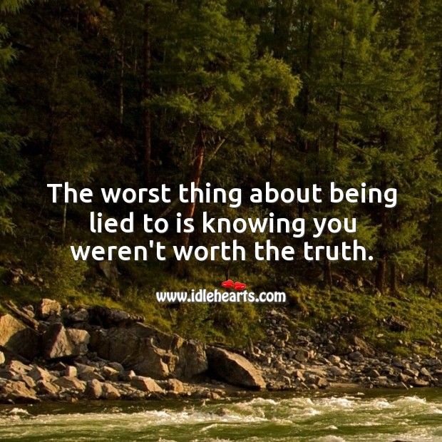 The worst thing about being lied to is knowing you weren’t worth the truth. Image