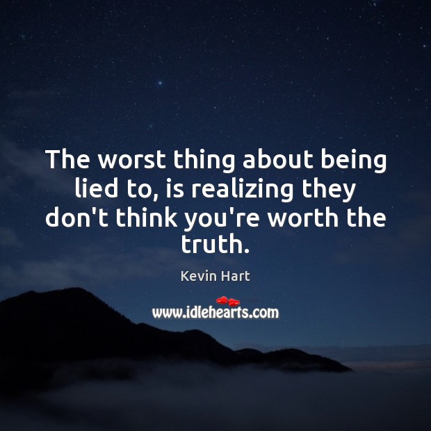 The worst thing about being lied to, is realizing they don’t think you’re worth the truth. Kevin Hart Picture Quote